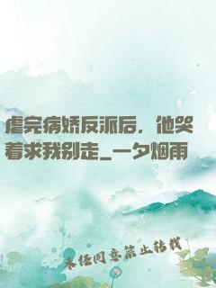 虐完病娇反派后，他哭着求我别走
