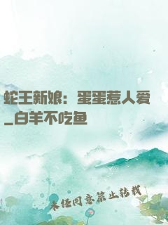 蛇王新娘：蛋蛋惹人爱