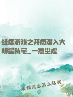 蛙居游戏之开局潜入大明星私宅