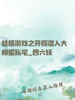 蛙居游戏之开局潜入大明星私宅