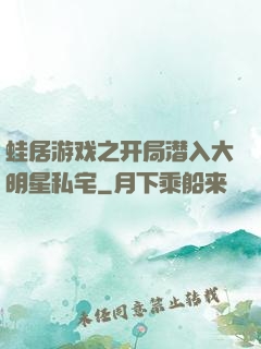 蛙居游戏之开局潜入大明星私宅