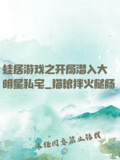 蛙居游戏之开局潜入大明星私宅