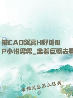 被CAO哭高H野外NP小说男男