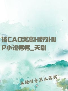 被CAO哭高H野外NP小说男男