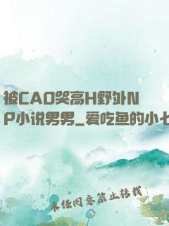 被CAO哭高H野外NP小说男男