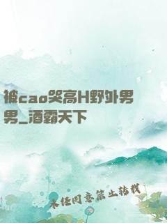 被cao哭高H野外男男