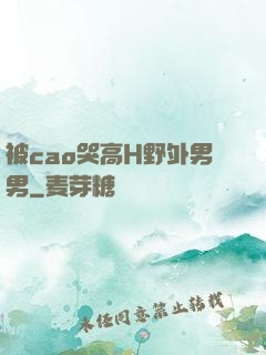 被cao哭高H野外男男
