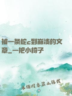 被一条蛇c到崩溃的文章