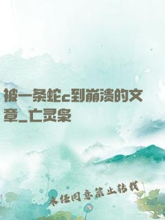 被一条蛇c到崩溃的文章