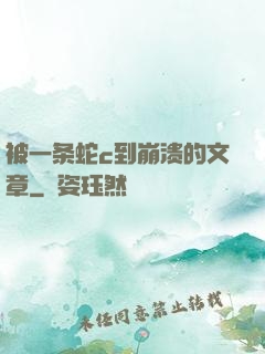 被一条蛇c到崩溃的文章