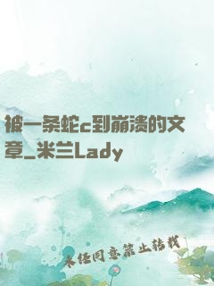 被一条蛇c到崩溃的文章