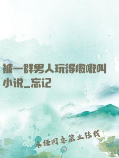 被一群男人玩得嗷嗷叫小说