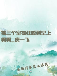 被三个室友狂躁到早上男男