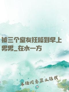 被三个室友狂躁到早上男男