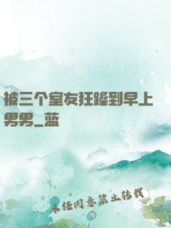 被三个室友狂躁到早上男男