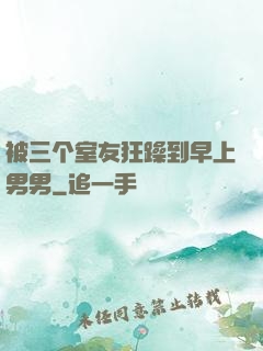 被三个室友狂躁到早上男男
