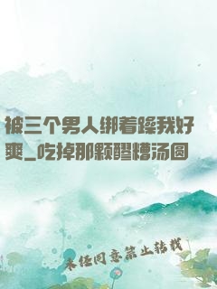 被三个男人绑着躁我好爽