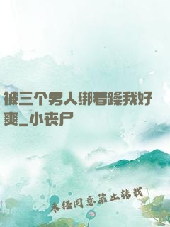 被三个男人绑着躁我好爽