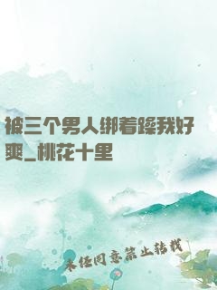 被三个男人绑着躁我好爽
