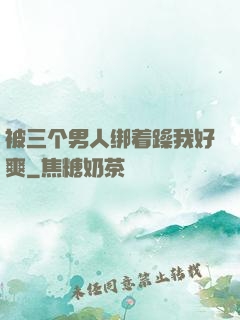 被三个男人绑着躁我好爽