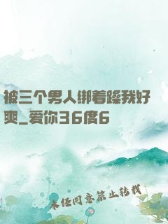 被三个男人绑着躁我好爽