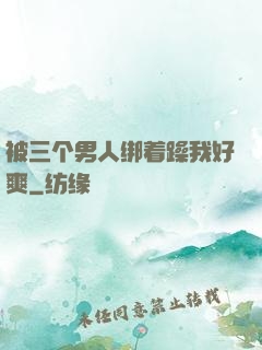 被三个男人绑着躁我好爽