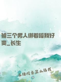 被三个男人绑着躁我好爽