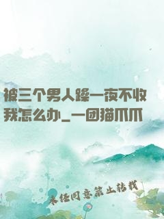 被三个男人躁一夜不收我怎么办