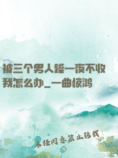 被三个男人躁一夜不收我怎么办