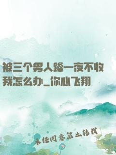 被三个男人躁一夜不收我怎么办