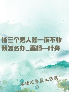 被三个男人躁一夜不收我怎么办