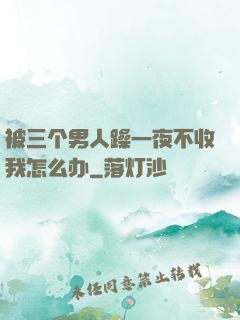 被三个男人躁一夜不收我怎么办