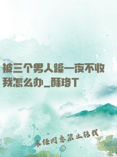 被三个男人躁一夜不收我怎么办