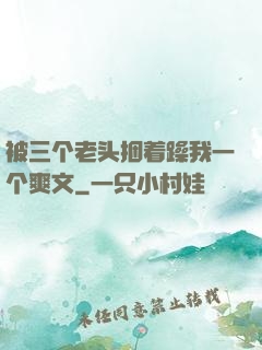 被三个老头捆着躁我一个爽文
