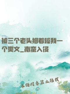 被三个老头捆着躁我一个爽文