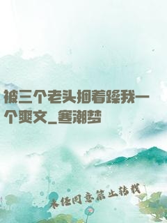 被三个老头捆着躁我一个爽文