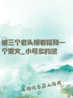 被三个老头捆着躁我一个爽文