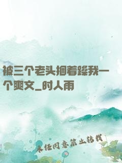 被三个老头捆着躁我一个爽文