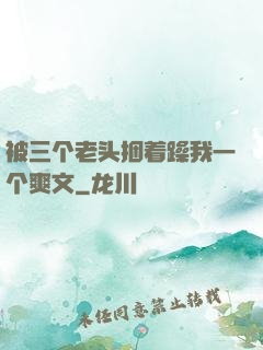 被三个老头捆着躁我一个爽文