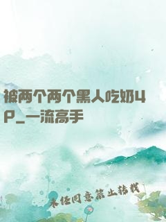 被两个两个黑人吃奶4P