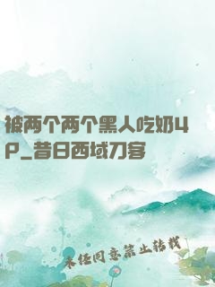 被两个两个黑人吃奶4P
