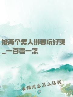 被两个男人绑着玩好爽