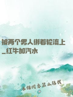 被两个男人绑着轮流上