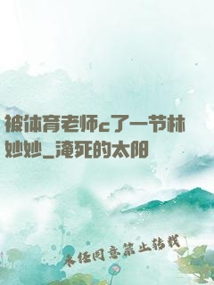 被体育老师c了一节林妙妙