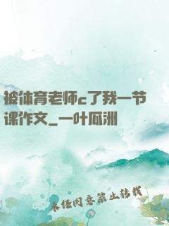 被体育老师c了我一节课作文