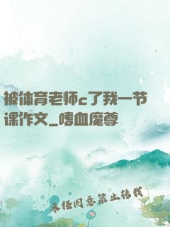 被体育老师c了我一节课作文