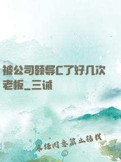 被公司领导C了好几次老板