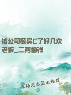 被公司领导C了好几次老板
