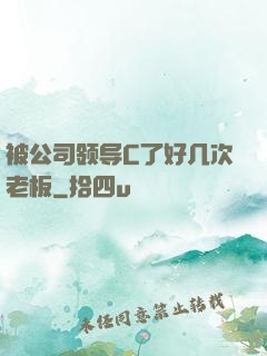 被公司领导C了好几次老板