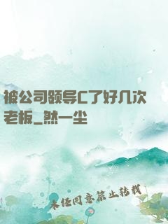被公司领导C了好几次老板